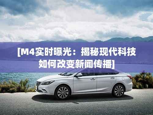 [M4实时曝光：揭秘现代科技如何改变新闻传播]