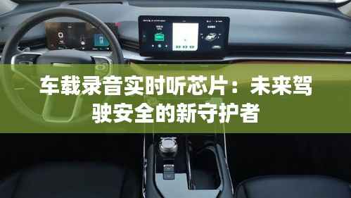 车载录音实时听芯片:未来驾驶安全的新守护者