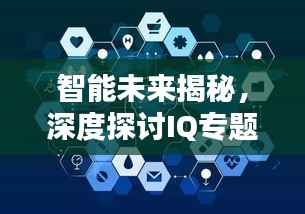 智能未来揭秘，深度探讨IQ专题下的无限可能