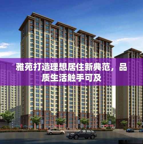 雅苑打造理想居住新典范,品质生活触手可及