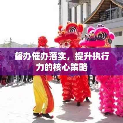 督办催办落实,提升执行力的核心策略