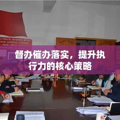 督办催办落实,提升执行力的核心策略