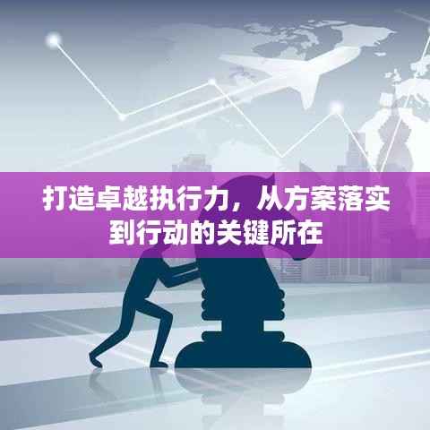 打造卓越执行力,从方案落实到行动的关键所在