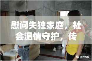 慰问失独家庭，社会温情守护，传递关怀力量
