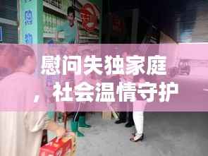 慰问失独家庭,社会温情守护,传递关怀力量