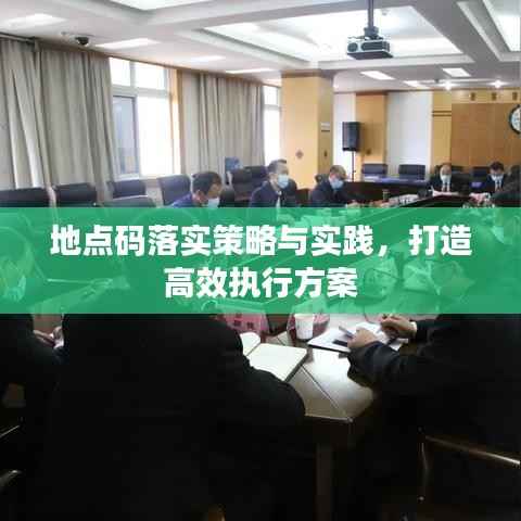 地点码落实策略与实践,打造高效执行方案