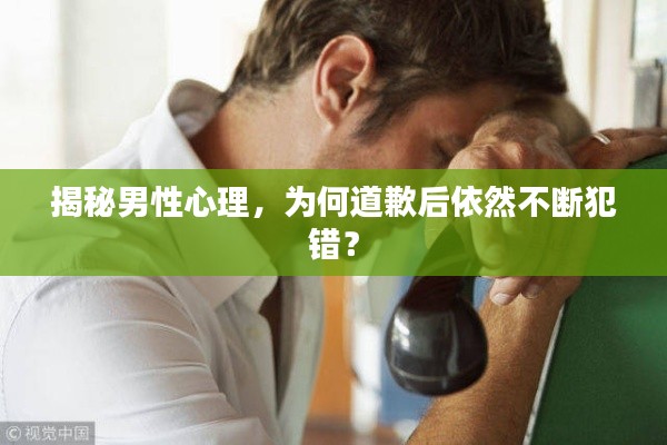 揭秘男性心理,为何道歉后依然不断犯错?