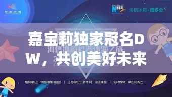嘉宝莉独家冠名DW，共创美好未来之旅