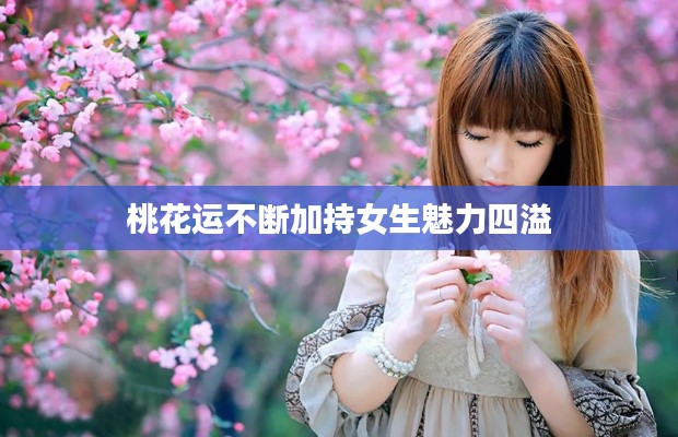 桃花运不断加持女生魅力四溢