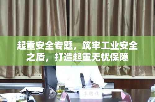 起重安全专题，筑牢工业安全之盾，打造起重无忧保障