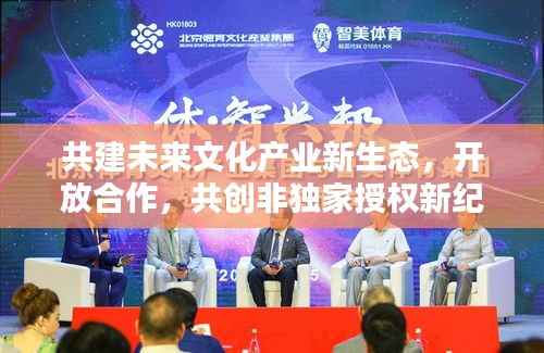 共建未来文化产业新生态,开放合作,共创非独家授权新纪元