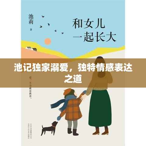 池记独家溺爱，独特情感表达之道