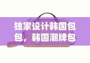 独家设计韩国包包,韩国潮牌包包