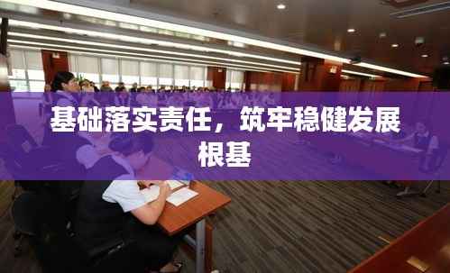 基础落实责任,筑牢稳健发展根基