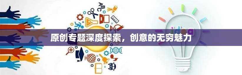 原创专题深度探索，创意的无穷魅力