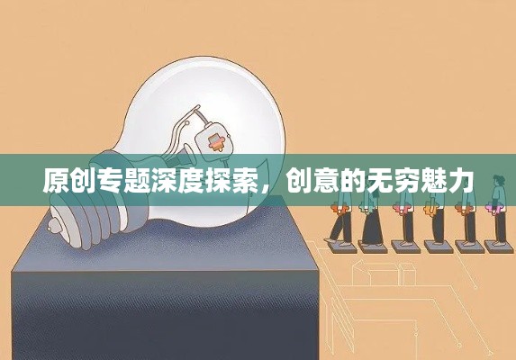 原创专题深度探索,创意的无穷魅力