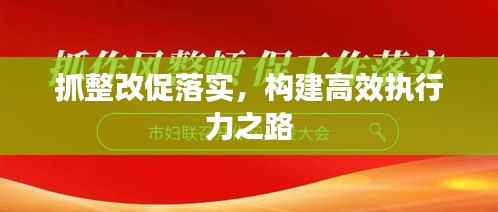 抓整改促落实,构建高效执行力之路