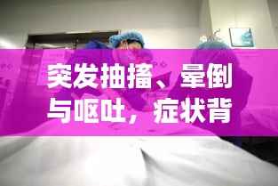 突发抽搐、晕倒与呕吐,症状背后的健康警报!