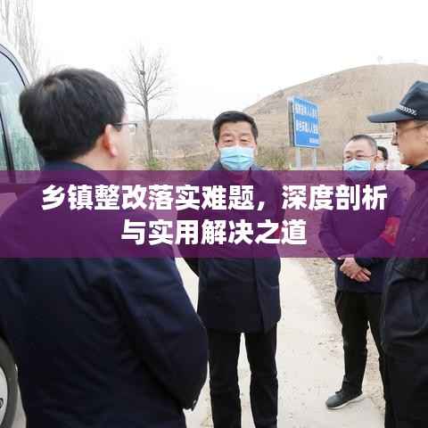 乡镇整改落实难题,深度剖析与实用解决之道