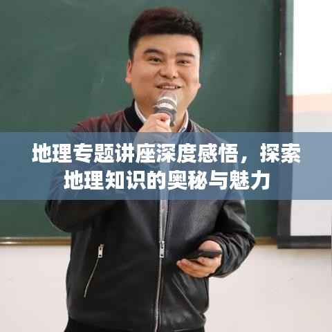 地理专题讲座深度感悟，探索地理知识的奥秘与魅力
