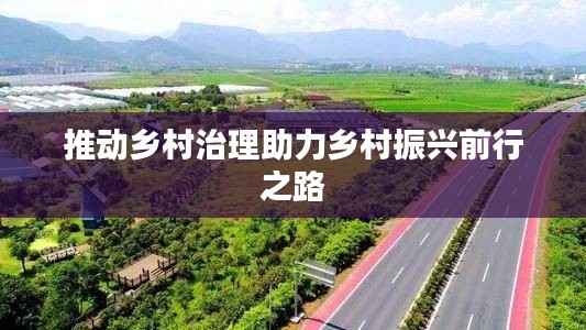 推动乡村治理助力乡村振兴前行之路