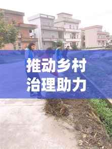 推动乡村治理助力乡村振兴前行之路