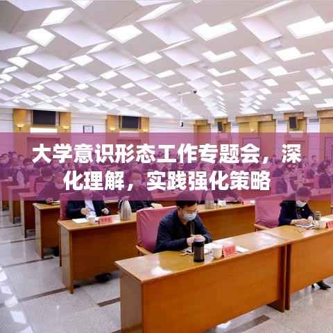 大学意识形态工作专题会,深化理解,实践强化策略