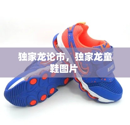 独家龙论市,独家龙童鞋图片