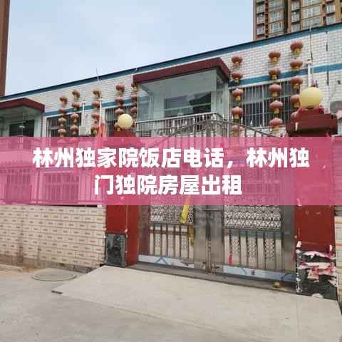 林州独家院饭店电话,林州独门独院房屋出租