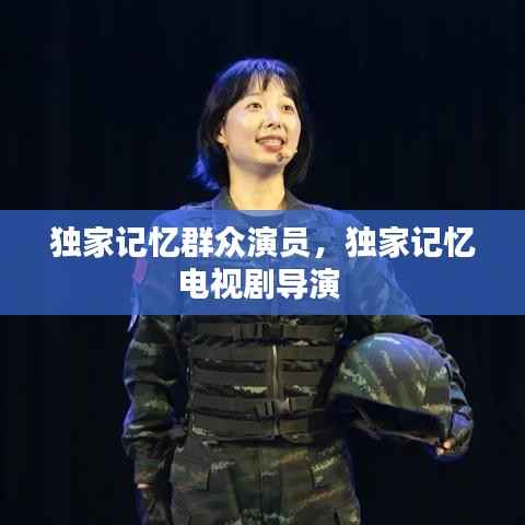 独家记忆群众演员，独家记忆电视剧导演 