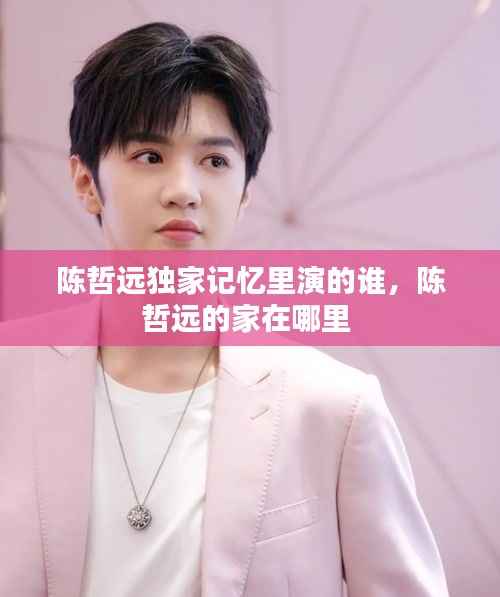陈哲远独家记忆里演的谁,陈哲远的家在哪里