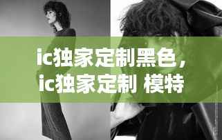 ic独家定制黑色,ic独家定制 模特