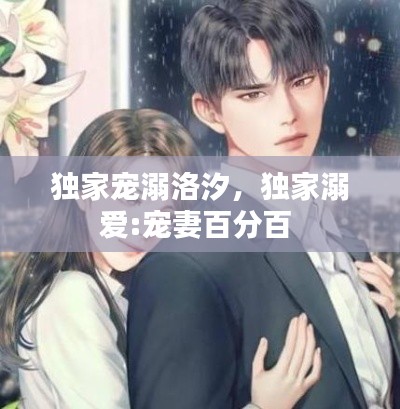 独家宠溺洛汐,独家溺爱:宠妻百分百