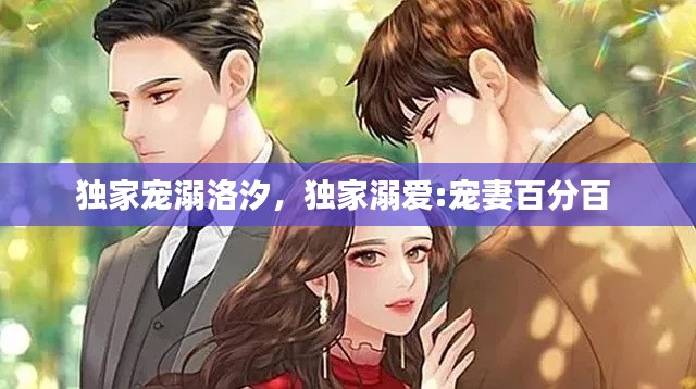 独家宠溺洛汐,独家溺爱:宠妻百分百