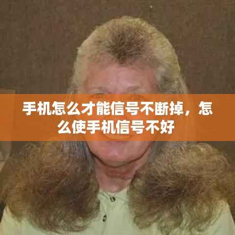 手机怎么才能信号不断掉，怎么使手机信号不好 