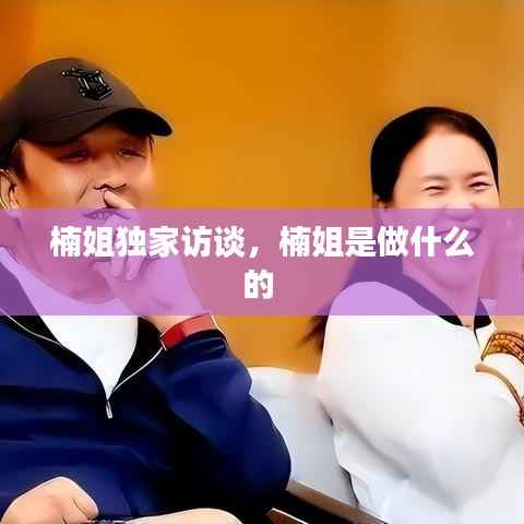 楠姐独家访谈，楠姐是做什么的 