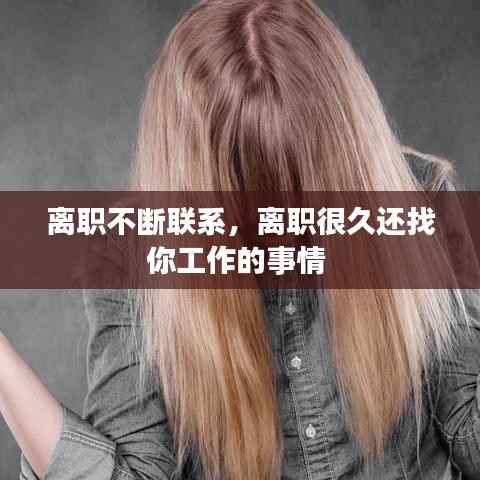 离职不断联系，离职很久还找你工作的事情 