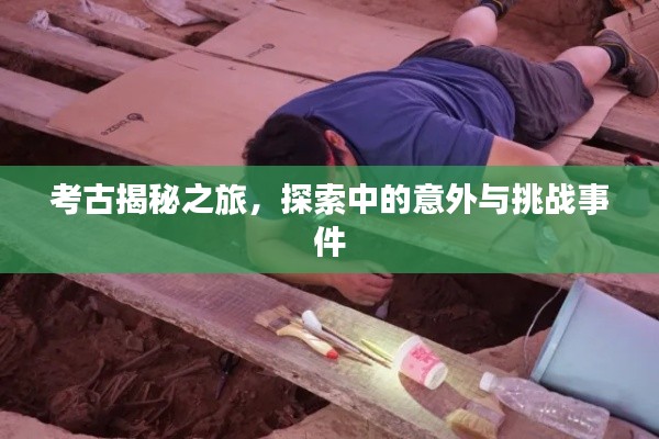 考古揭秘之旅,探索中的意外与挑战事件