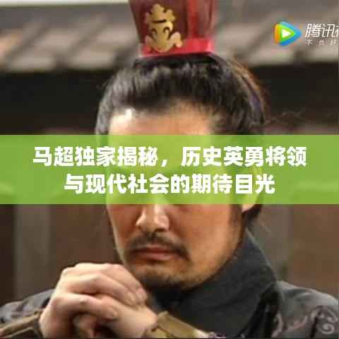 马超独家揭秘，历史英勇将领与现代社会的期待目光