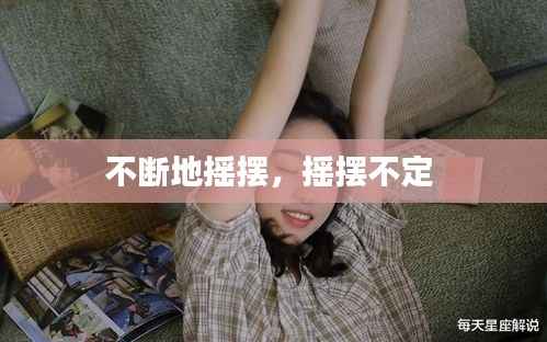 不断地摇摆,摇摆不定