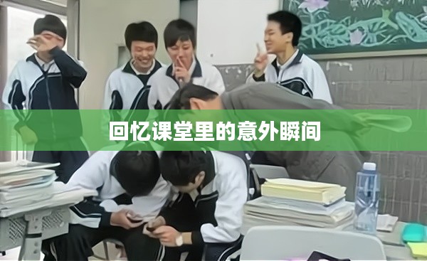 回忆课堂里的意外瞬间