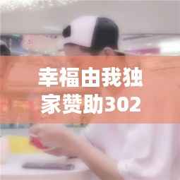 幸福由我独家赞助302，幸福有我 
