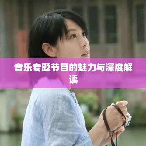 音乐专题节目的魅力与深度解读