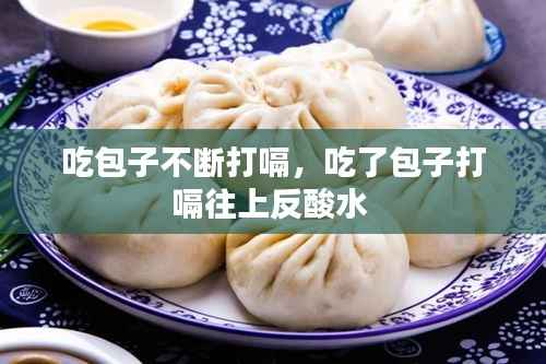吃包子不断打嗝，吃了包子打嗝往上反酸水 