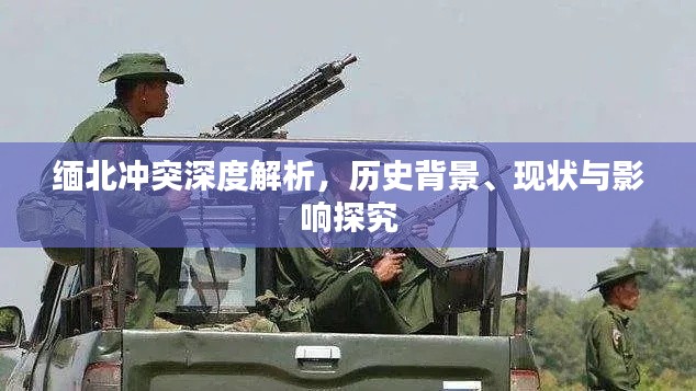 缅北冲突深度解析,历史背景、现状与影响探究