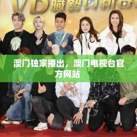 澳门独家播出,澳门电视台官方网站