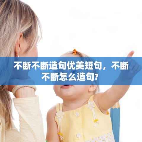 不断不断造句优美短句，不断不断怎么造句? 