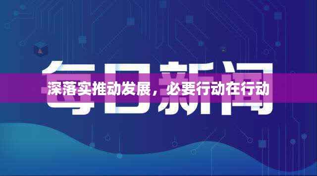 深落实推动发展,必要行动在行动