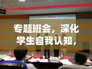 专题班会,深化学生自我认知,助力成长意识培养