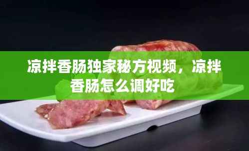 凉拌香肠独家秘方视频,凉拌香肠怎么调好吃